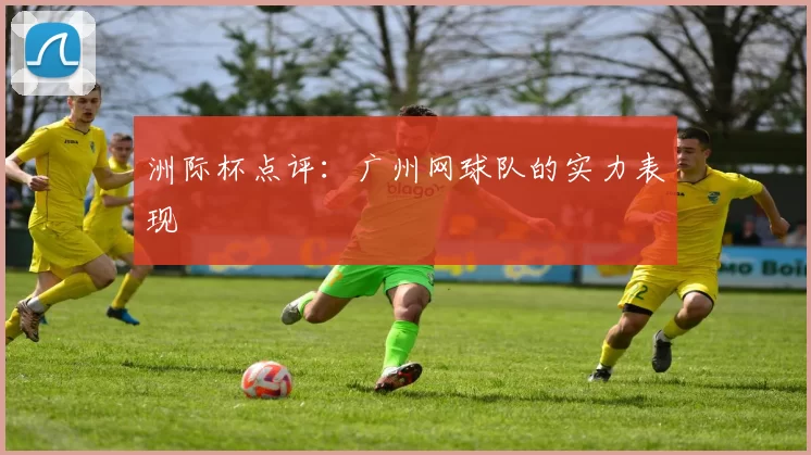 洲际杯点评：广州网球队的实力表现