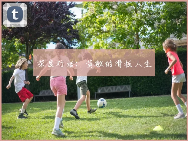 深度对话：黄敏的滑板人生