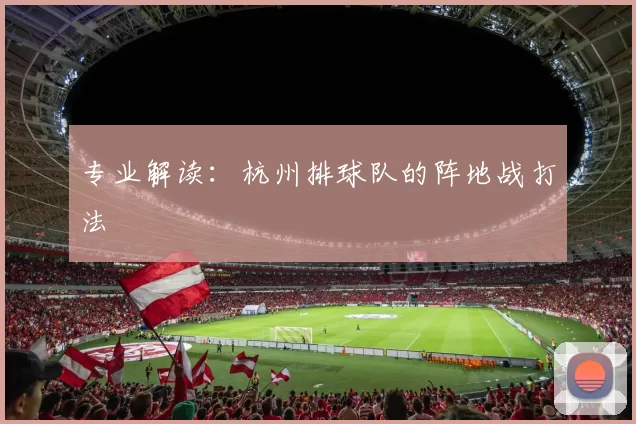 专业解读：杭州排球队的阵地战打法