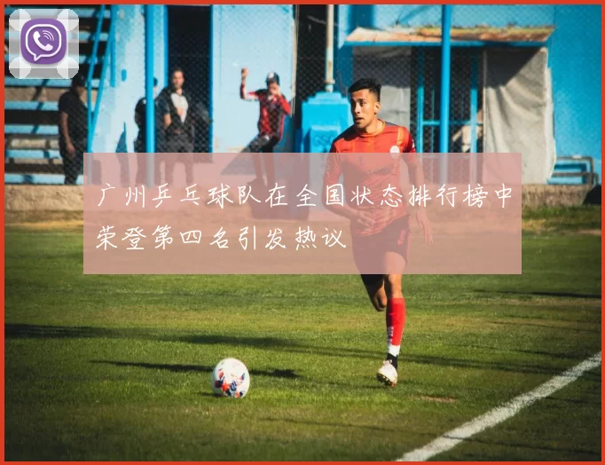 广州乒乓球队在全国状态排行榜中荣登第四名引发热议