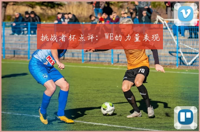 挑战者杯点评：WE的力量表现