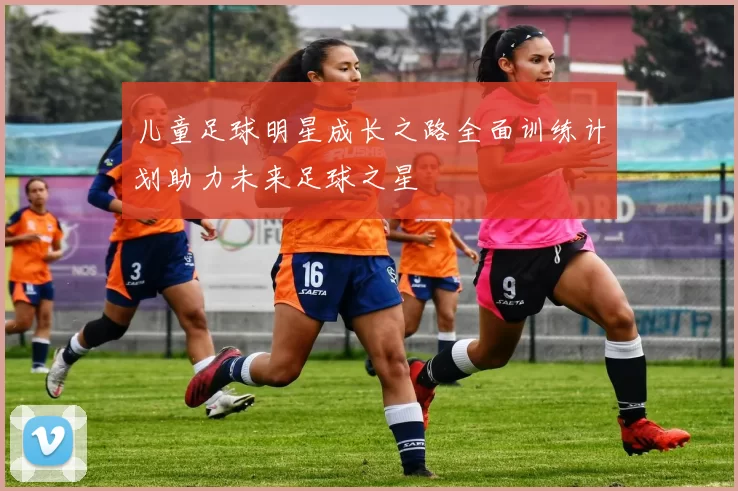 儿童足球明星成长之路全面训练计划助力未来足球之星