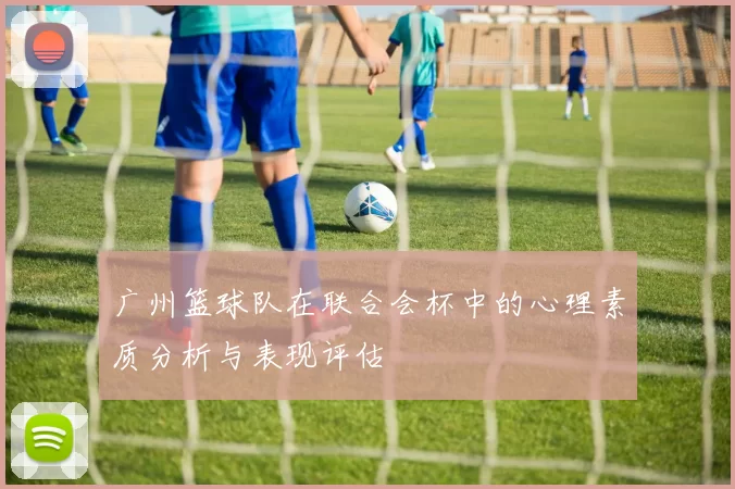 广州篮球队在联合会杯中的心理素质分析与表现评估