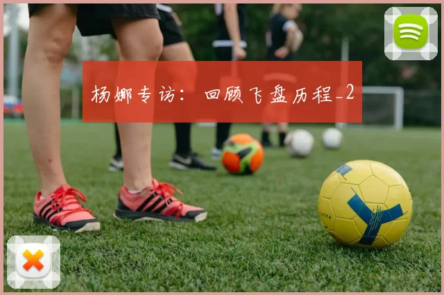 杨娜专访：回顾飞盘历程_2